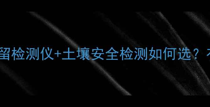 图片 🌱农业必看！农药残留检测仪+土壤安全检测如何选？有机种植必备指南💊1