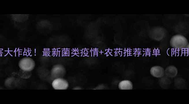 图片 🌱农业病害大作战！最新菌类疫情+农药推荐清单（附用药指南）1