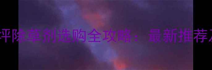 图片 🌱农业资讯｜草坪除草剂选购全攻略：最新推荐及安全使用指南1