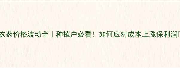 图片 🌱农药价格波动全｜种植户必看！如何应对成本上涨保利润💰1