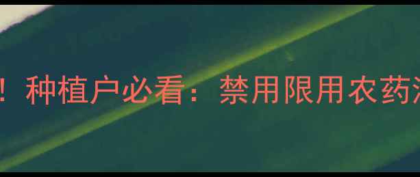 图片 🌱农药使用新规！种植户必看：禁用限用农药清单+替代方案全
