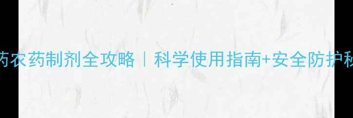 图片 🌱农药农药制剂全攻略｜科学使用指南+安全防护秘籍🌾