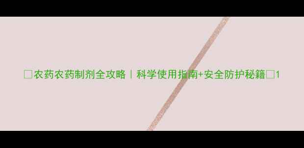 图片 🌱农药农药制剂全攻略｜科学使用指南+安全防护秘籍🌾1