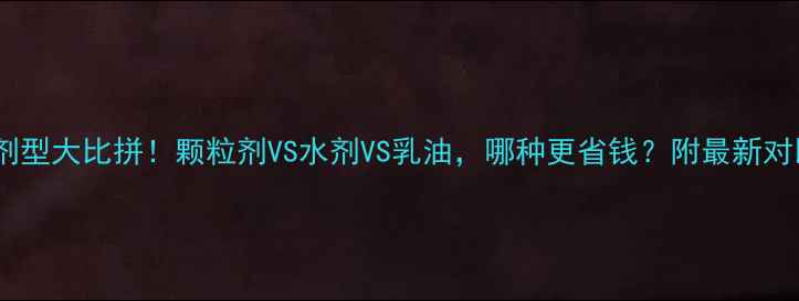 图片 🌱农药剂型大比拼！颗粒剂VS水剂VS乳油，哪种更省钱？附最新对比数据1