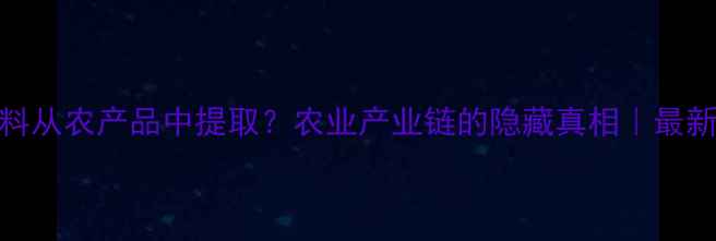 图片 🌱农药原材料从农产品中提取？农业产业链的隐藏真相｜最新行业报告🌾
