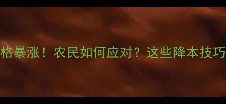 图片 🌱农药原药价格暴涨！农民如何应对？这些降本技巧必须收藏！🌱