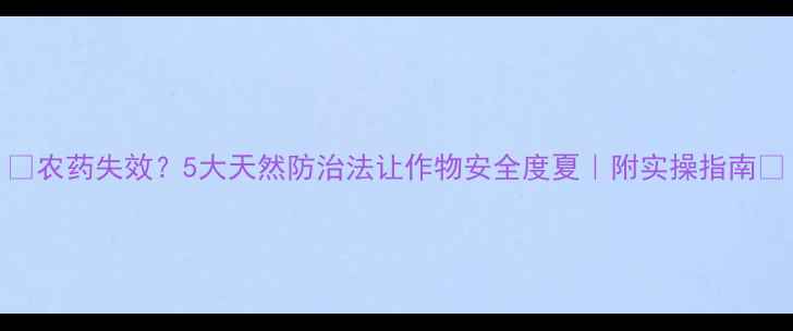 图片 🌱农药失效？5大天然防治法让作物安全度夏｜附实操指南🌾