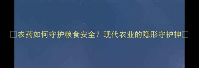 图片 🌱农药如何守护粮食安全？现代农业的隐形守护神🌾