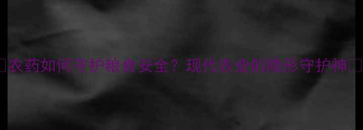 图片 🌱农药如何守护粮食安全？现代农业的隐形守护神🌾1