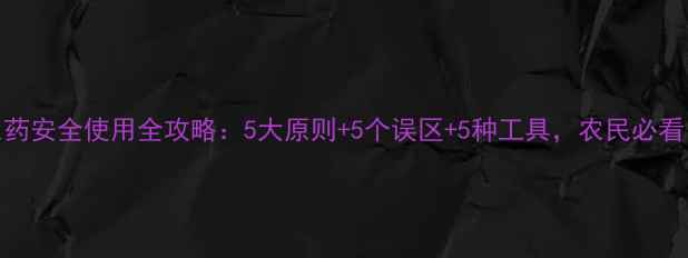 图片 🌱农药安全使用全攻略：5大原则+5个误区+5种工具，农民必看！🔥