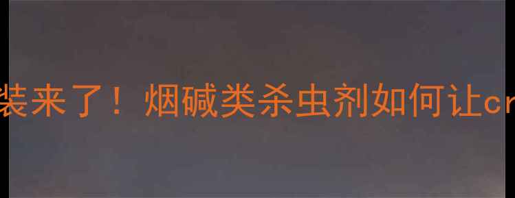 图片 🌱农药届的六神装来了！烟碱类杀虫剂如何让crops超长待机？1