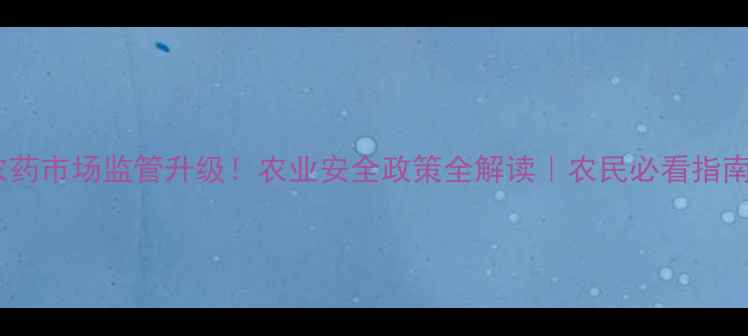 图片 🌱农药市场监管升级！农业安全政策全解读｜农民必看指南🔍1