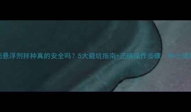 图片 🌱农药悬浮剂拌种真的安全吗？5大避坑指南+正确操作步骤，种出健壮苗！