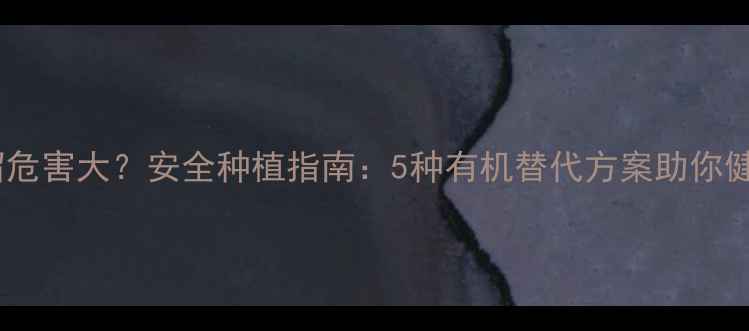 图片 🌱农药残留危害大？安全种植指南：5种有机替代方案助你健康种田🌻1
