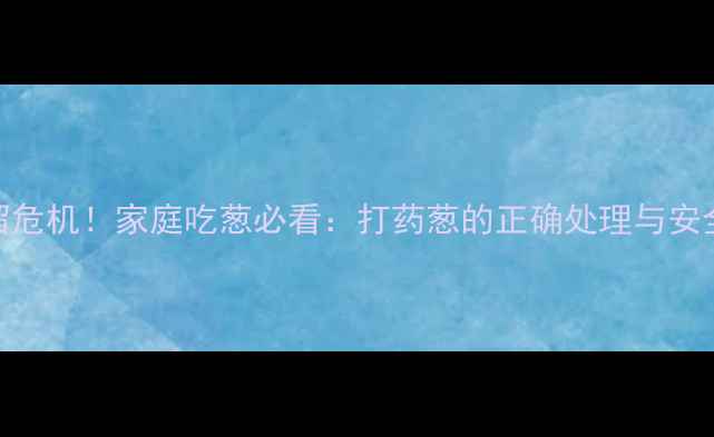 图片 🌱农药残留危机！家庭吃葱必看：打药葱的正确处理与安全食用指南