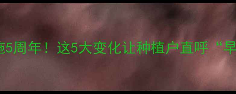 图片 🌱农药法实施5周年！这5大变化让种植户直呼“早该改了”🌱1