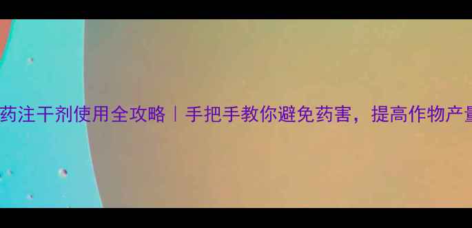 图片 🌱农药注干剂使用全攻略｜手把手教你避免药害，提高作物产量！1