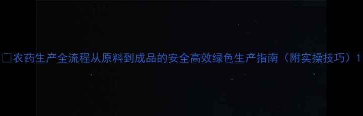 图片 🌱农药生产全流程从原料到成品的安全高效绿色生产指南（附实操技巧）1