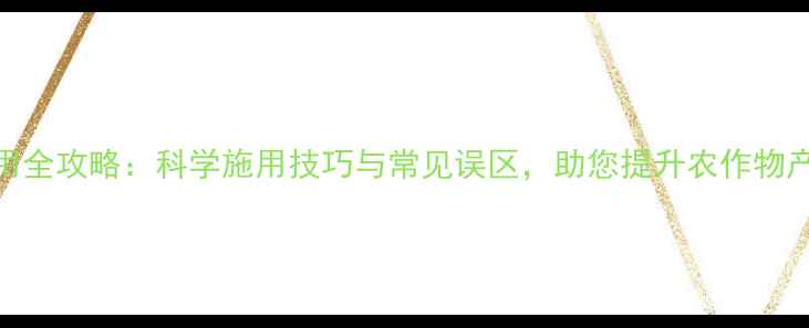 图片 🌱农药甲克使用全攻略：科学施用技巧与常见误区，助您提升农作物产量与品质！🌾