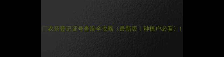 图片 🌱农药登记证号查询全攻略（最新版｜种植户必看）1