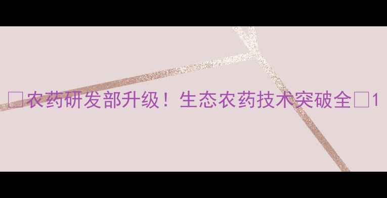 图片 🌱农药研发部升级！生态农药技术突破全🔬1