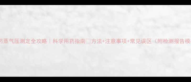 图片 🌱农药蒸气压测定全攻略｜科学用药指南✅方法+注意事项+常见误区（附检测报告模板）1