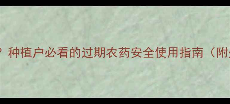 图片 🌱农药过期了能用吗？种植户必看的过期农药安全使用指南（附处理方法+替代方案）