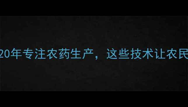 图片 🌱北京市永乐农药厂：20年专注农药生产，这些技术让农民直呼真香！农业人必看