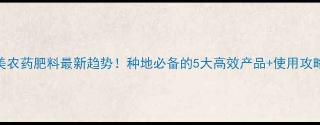 图片 🌱北美农药肥料最新趋势！种地必备的5大高效产品+使用攻略🔥💡