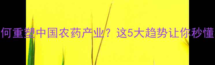 图片 🌱十二五规划如何重塑中国农药产业？这5大趋势让你秒懂农业绿色革命💡