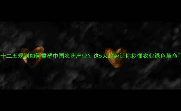 图片 🌱十二五规划如何重塑中国农药产业？这5大趋势让你秒懂农业绿色革命💡1