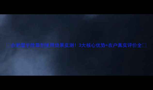 图片 🌱合肥星宇除草剂使用效果实测！3大核心优势+农户真实评价全💪