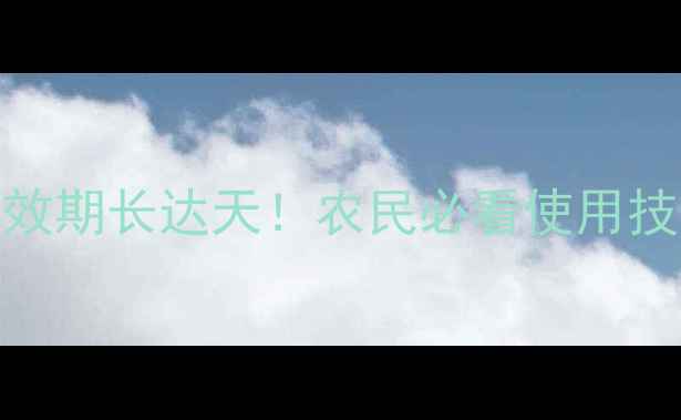 图片 🌱哒螨灵农药药效多长？持效期长达天！农民必看使用技巧与注意事项（附对比图）