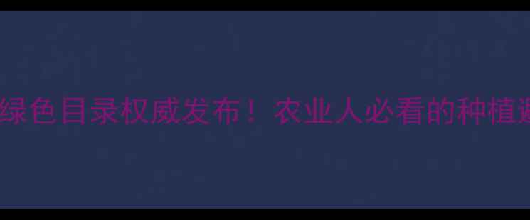 图片 🌱国家农药绿色目录权威发布！农业人必看的种植避坑指南🌱1