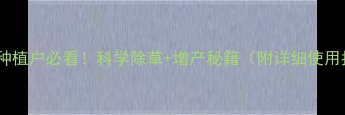 图片 🌱土豆种植户必看！科学除草+增产秘籍（附详细使用指南）1