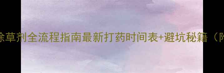 图片 🌱大豆田除草剂全流程指南最新打药时间表+避坑秘籍（附配比表）
