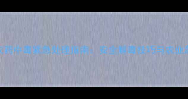 图片 🌱大连瑞泽农药中毒紧急处理指南：安全解毒技巧与农业急救措施全！