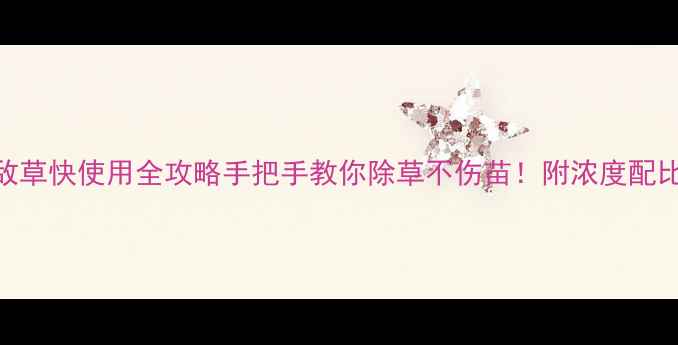 图片 🌱天威农药敌草快使用全攻略手把手教你除草不伤苗！附浓度配比+避坑指南1