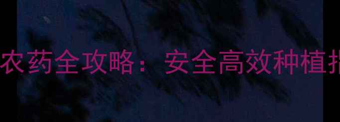 图片 🌱天津农户必看华学农药全攻略：安全高效种植指南（附使用技巧）1