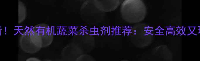 图片 🌱家庭种植必看！天然有机蔬菜杀虫剂推荐：安全高效又环保的5大品牌1
