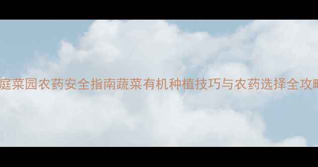 图片 🌱家庭菜园农药安全指南蔬菜有机种植技巧与农药选择全攻略✅1
