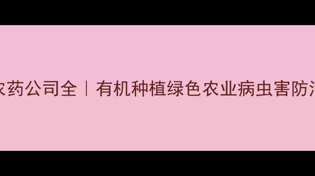 图片 🌱山东邹平农药公司全｜有机种植绿色农业病虫害防治的宝藏企业