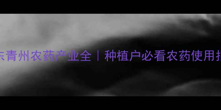 图片 🌱山东青州农药产业全｜种植户必看农药使用指南🌾