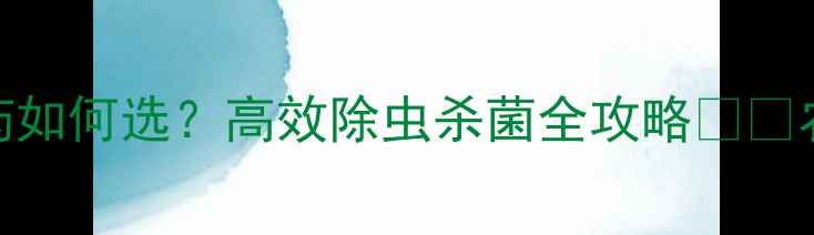 图片 🌱广谱农药如何选？高效除虫杀菌全攻略🌱💪农民必看！