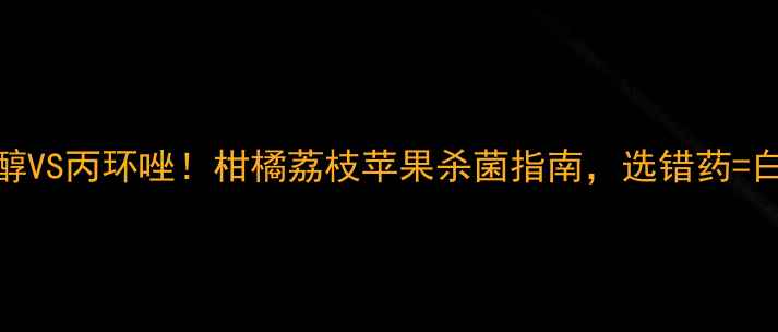 图片 🌱戊唑醇VS丙环唑！柑橘荔枝苹果杀菌指南，选错药=白花钱！