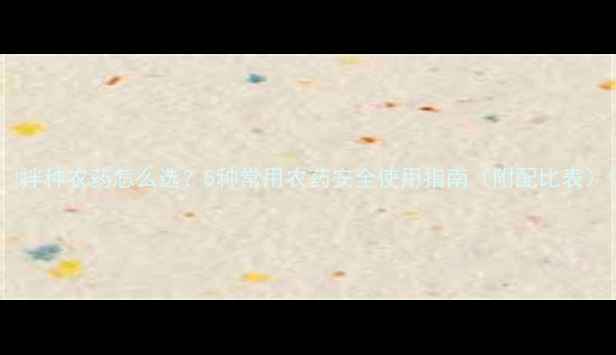图片 🌱拌种农药怎么选？5种常用农药安全使用指南（附配比表）1