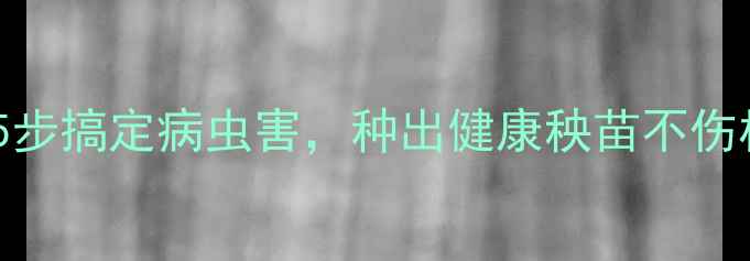 图片 🌱拌种防虫秘籍！5步搞定病虫害，种出健康秧苗不伤根｜农业种植干货1
