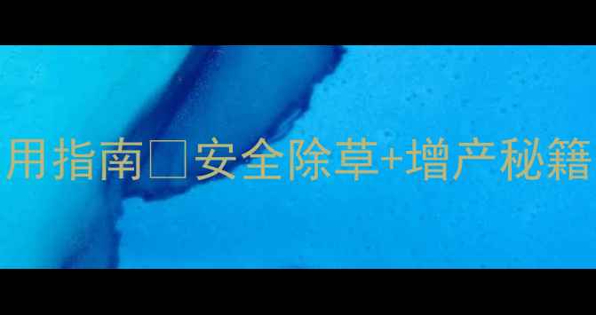 图片 🌱春好除草剂高效使用指南🌱安全除草+增产秘籍｜种植户必看全攻略
