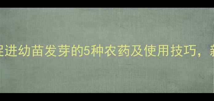 图片 🌱最全！促进幼苗发芽的5种农药及使用技巧，新手必看！