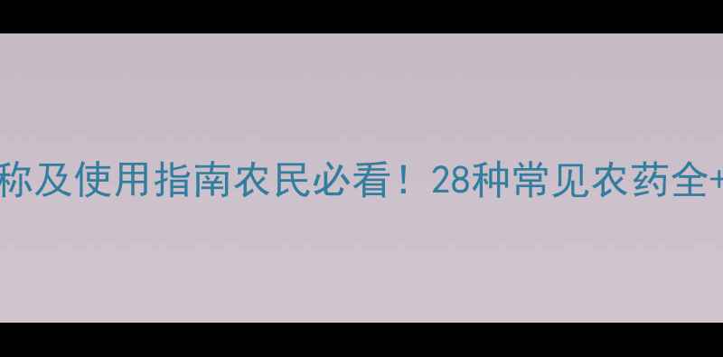 图片 🌱最新农药名称及使用指南农民必看！28种常见农药全+安全使用技巧